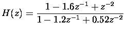 $\displaystyle H(z) = \frac{1 - 1.6z^{-1} + z^{-2}}{1 - 1.2z^{-1} + 0.52z^{-2}} $