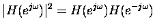 $\displaystyle \vert H(e^{j\omega})\vert^2 = H(e^{j\omega}) H(e^{-j\omega}) $