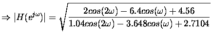 $\displaystyle \Rightarrow \vert H(e^{j\omega})\vert = \sqrt{\frac{2cos(2\omega) - 6.4cos(\omega) + 4.56}{1.04cos(2\omega) -3.648 cos(\omega) + 2.7104}} $