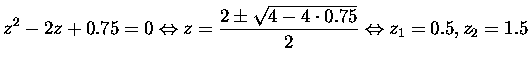 $\displaystyle z^2-2z+0.75=0 \Leftrightarrow z=\frac{2\pm\sqrt{4-4\cdot0.75}}{2}\Leftrightarrow z_1=0.5, z_2=1.5$