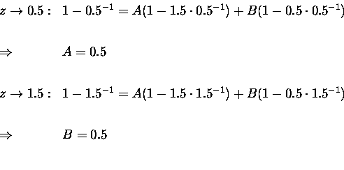 \begin{displaymath}
\begin{array}{ll}
z\rightarrow0.5: & 1-0.5^{-1} = A(1-1.5\cd...
...ot1.5^{-1}) \\  [8mm]
\Rightarrow & B=0.5 \\  [8mm]
\end{array}\end{displaymath}