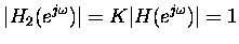 $\displaystyle \vert H_2(e^{j\omega})\vert = K \vert H(e^{j\omega})\vert = 1 $