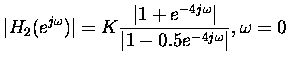 $\displaystyle \vert H_2(e^{j\omega})\vert = K \frac{\vert 1+e^{-4j\omega}\vert}{\vert 1-0.5e^{-4j\omega}\vert}, \omega = 0 $