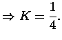 $\displaystyle \Rightarrow K = \frac14. $