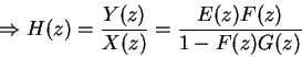 \begin{displaymath}\Rightarrow H(z) = \frac{Y(z)}{X(z)} = \frac{E(z)F(z)}{1 - F(z)G(z)} \end{displaymath}