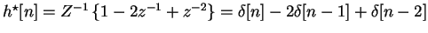 $h^{\star}[n] = Z^{-1} \left\{ 1 - 2z^{-1} + z^{-2} \right\} =
\delta[n] -2 \delta[n-1] + \delta[n-2]$