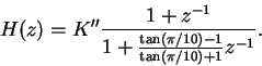 \begin{displaymath}H(z)= K''\frac{1+z^{-1}}{1+\frac{\tan(\pi/10)-1}{\tan(\pi/10)+1}z^{-1}}. \end{displaymath}