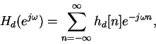 \begin{displaymath}H_d(e^{j\omega}) =\sum^\infty_{n=-\infty}h_d[n]e^{-j\omega n},\end{displaymath}