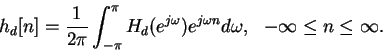 \begin{displaymath}h_d[n]=\frac{1}{2\pi}\int^\pi_{-\pi} H_d(e^{j\omega})e^{j\omega
n}d\omega,\ \ -\infty\leq n\leq\infty.\end{displaymath}