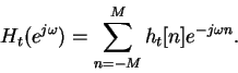 \begin{displaymath}H_t(e^{j\omega})=\sum^M_{n=-M}h_t[n]e^{-j\omega n}.\end{displaymath}