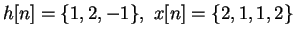 $h[n] = \{ 1, 2, -1\}, \ x[n] = \{2, 1, 1, 2\}$