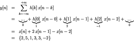 \begin{eqnarray*}y[n] &=& \sum_{k=-\infty}^{+\infty} {h[k] \, x[n-k]} \\
&=& \u...
...\\
&=& x[n] + 2 \, x[n-1] - x[n-2]\\
&=& \{2, 5, 1, 3, 3, -2\}
\end{eqnarray*}