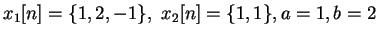 $x_1[n] = \{1, 2, -1\}, \ x_2[n] = \{1, 1\}, a=1, b=2$