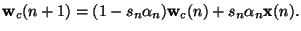 $\displaystyle \mathbf{w}_c(n+1)=(1-s_n\alpha_n)\mathbf{w}_c(n)+s_n\alpha_n\mathbf{x}(n).$