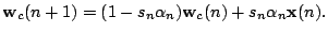 $\displaystyle \mathbf{w}_c(n+1)=(1-s_n\alpha_n)\mathbf{w}_c(n)+s_n\alpha_n\mathbf{x}(n).$