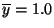 $ \overline{y}=1.0$