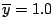 $ \overline{y}=1.0$