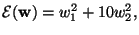 $\displaystyle {\cal E}(\mathbf{w})=w_1^2+10w_2^2,$