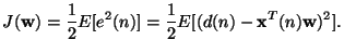 $\displaystyle J(\mathbf{w})=\frac{1}{2}E[e^2(n)]=\frac{1}{2}E[(d(n)-\mathbf{x}^T(n)\mathbf{w})^2].$