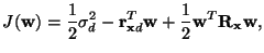 $\displaystyle J(\mathbf{w})=\frac{1}{2}\sigma_d^2-\mathbf{r}_{\mathbf{x}d}^T\mathbf{w} + \frac{1}{2}\mathbf{w}^T\mathbf{R}_{\mathbf{x}}\mathbf{w},$