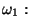 $\displaystyle \omega_1:$