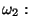 $\displaystyle \omega_2:$