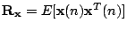 $ \mathbf{R}_{\mathbf{x}}=E[\mathbf{x}(n)\mathbf{x}^T(n) ]$