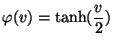 $\displaystyle \varphi(v)=\tanh(\frac{v}{2})$
