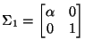$\displaystyle \Sigma_1=\begin{bmatrix}\alpha & 0 \\ 0 & 1\end{bmatrix}$