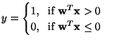 $\displaystyle y=\begin{cases}1 \text{, \, if } \mathbf{w}^T\mathbf{x}>0 \\ 0 \text{, \, if } \mathbf{w}^T\mathbf{x} \leq 0 \\ \end{cases}$