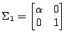 $\displaystyle \Sigma_1=\begin{bmatrix}\alpha & 0 \\ 0 & 1\end{bmatrix}$