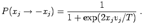 $\displaystyle P(x_j \rightarrow -x_j) = \frac{1}{1 + \exp(2x_j v_j/T)} \;.
$