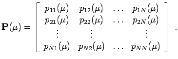 $\displaystyle \mathbf{P}(\mu) = \left[ \begin{array}{cccc}
p_{11}(\mu) & p_{12}...
...
p_{N1}(\mu) & p_{N2}(\mu) & \ldots & p_{NN}(\mu) \\
\end{array} \right] \;.
$