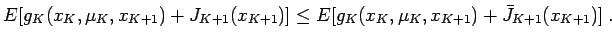 $\displaystyle E[ g_K(x_K,\mu_K,x_{K+1}) + J_{K+1}(x_{K+1})] \le E[g_K(x_K,\mu_K,x_{K+1}) + \bar J_{K+1}(x_{K+1})] \;.
$