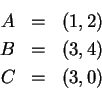 \begin{eqnarray*}
A &=&(1, 2)\ B &=&(3, 4)\ C &=&(3, 0)
\end{eqnarray*}