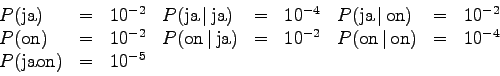 \begin{displaymath}
\begin{array}{lcclcclcc}
P(\textrm{ja}) & = & 10^{-2} &
P(\...
... \\
P(\textrm{jaon}) & = & 10^{-5} & & & & & & \\
\end{array}\end{displaymath}