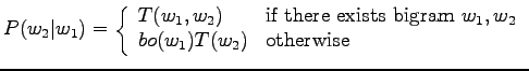 $\displaystyle P(w_2\vert w_1) = \left\{ \begin{array}{ll}
T(w_1,w_2) & \textrm{...
... bigram }w_1,w_2 \\
bo(w_1)T(w_2) & \textrm{otherwise}\\
\end{array} \right.
$