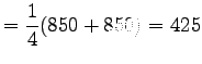 $\displaystyle = \frac 14 ( 850 +850) = 425$