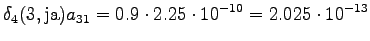 $\displaystyle \delta_4(3, \textrm{ja}) a_{31} = 0.9 \cdot 2.25 \cdot 10^{-10} = 2.025 \cdot 10^{-13}$