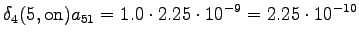 $\displaystyle \delta_4(5, \textrm{on}) a_{51} = 1.0 \cdot 2.25 \cdot 10^{-9} = 2.25 \cdot 10^{-10}$