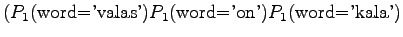 $\displaystyle (P_1(\textrm{word='valas'})P_1(\textrm{word='on'})
P_1(\textrm{word='kala'})$