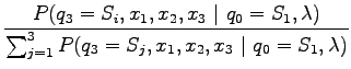 $\displaystyle \frac{P (q_3=S_i, x_1, x_2, x_3 ~\vert~ q_0=S_1, \lambda)}
{\sum_{j=1}^3 P (q_3=S_j,x_1, x_2, x_3 ~\vert~ q_0=S_1, \lambda)}$