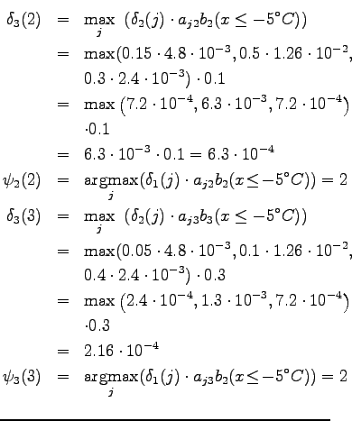 $\textstyle \parbox{.65\linewidth}{
\begin{eqnarray*}
\delta_3(2)&=& \max_j ~ (...
...j ( \delta_1(j)\cdot a_{j3} b_2(x \!\le\! -5^\circ C)) = 2 \\
\end{eqnarray*}}$