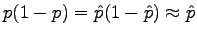 $\displaystyle p(1-p) = \hat{p}(1-\hat{p}) \approx \hat{p}$