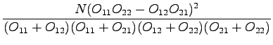 $\displaystyle \frac{N(O_{11}O_{22}-O_{12}O_{21})^2}
{(O_{11}+O_{12})(O_{11}+O_{21})(O_{12}+O_{22})(O_{21}+O_{22})}$