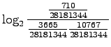 $\displaystyle \log_2\frac{\frac{710}{28181344}}{\frac{3665}{28181344}\frac{10767}{28181344}}$