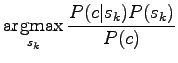 $\displaystyle \qopname\relax m{argmax}_{s_k}\frac{P(c\vert s_k)
P(s_k)}{P(c)}$