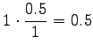 $\displaystyle 1 \cdot \frac{0.5}{1} = 0.5$