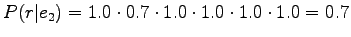 $\displaystyle P(r\vert e_2)=1.0\cdot0.7\cdot1.0\cdot1.0\cdot1.0\cdot1.0=0.7$