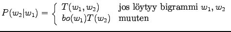 $\displaystyle P(w_2\vert w_1) = \left\{ \begin{array}{ll}
T(w_1,w_2) & \textrm{...
...y bigrammi }w_1,w_2 \\
bo(w_1)T(w_2) & \textrm{muuten}\\
\end{array} \right.
$